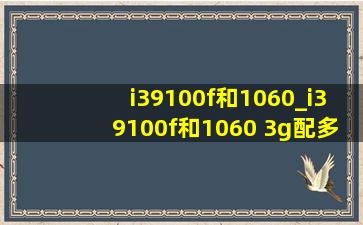 i39100f和1060_i39100f和1060 3g配多少w电源